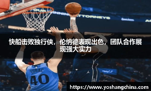 快船击败独行侠，伦纳德表现出色，团队合作展现强大实力