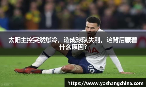 太阳主控突然爆冷，造成球队失利，这背后藏着什么原因？