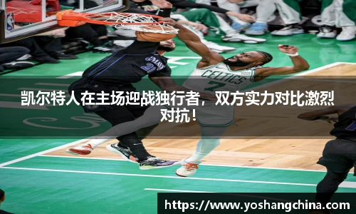 凯尔特人在主场迎战独行者，双方实力对比激烈对抗！