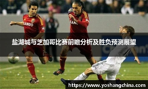 盐湖城与芝加哥比赛前瞻分析及胜负预测展望