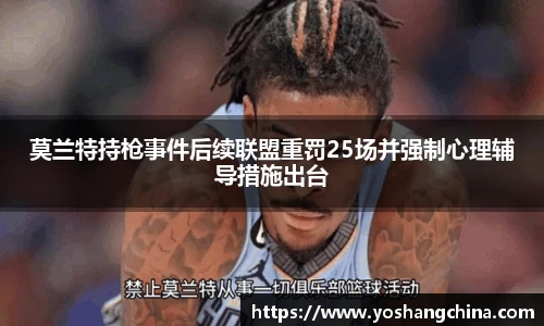 莫兰特持枪事件后续联盟重罚25场并强制心理辅导措施出台