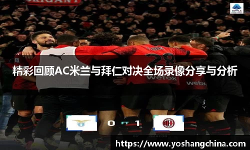 精彩回顾AC米兰与拜仁对决全场录像分享与分析