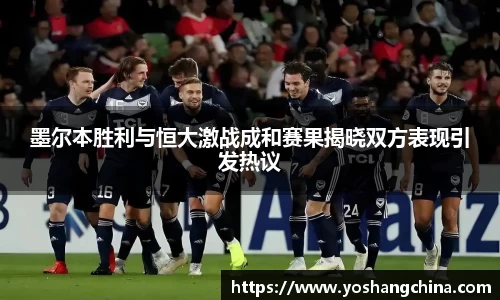 墨尔本胜利与恒大激战成和赛果揭晓双方表现引发热议