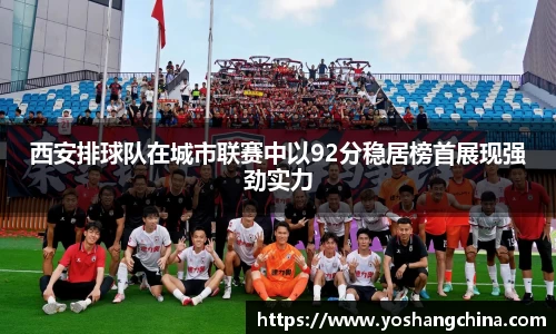 西安排球队在城市联赛中以92分稳居榜首展现强劲实力